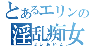 とあるエリンの淫乱痴女（ほしあいこ）