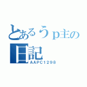 とあるうｐ主の日記（ＡＡＰＣ１２９８）