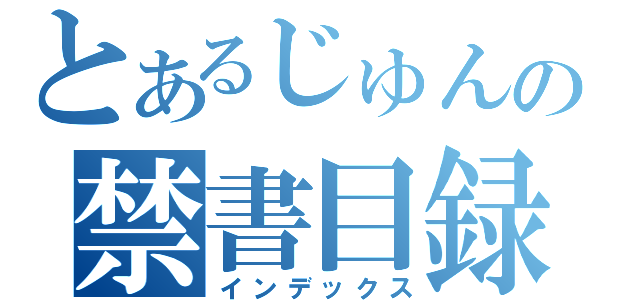 とあるじゅんの禁書目録（インデックス）