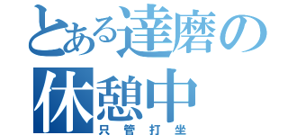 とある達磨の休憩中（只管打坐）