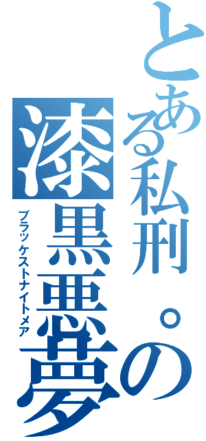 とある私刑。の漆黒悪夢（ブラッケストナイトメア）