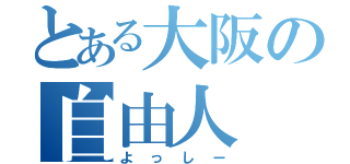 とある大阪の自由人（よっしー）