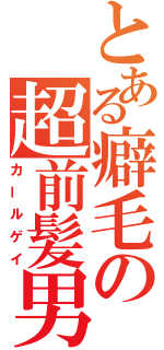 とある癖毛の超前髪男（カールゲイ）