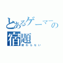 とあるゲーマーの宿題（終わらない）