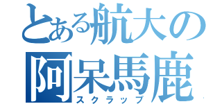 とある航大の阿呆馬鹿（スクラップ）