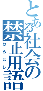 とある社会の禁止用語（むらはし）