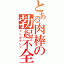 とある肉棒の勃起不全（インポテンツ）