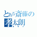 とある斎藤の孝太朗（まゆげ）