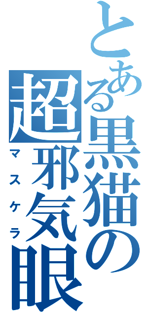 とある黒猫の超邪気眼（マスケラ）