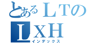 とあるＬＴのＬＸＨ（インデックス）