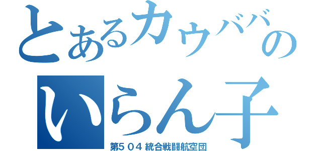 とあるカウババのいらん子中隊（第５０４統合戦闘航空団）