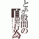 とある股間の自慰行為（マスターベーション）