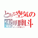 とある空気の霊明幽斗（ぼっち卒業なう）