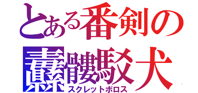 とある番剣の纛髏駁犬（スクレットボロス）