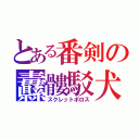 とある番剣の纛髏駁犬（スクレットボロス）