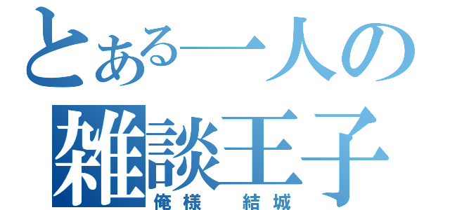 とある一人の雑談王子（俺様 結城）