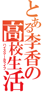 とある李香の高校生活（ハイスクールライフ）