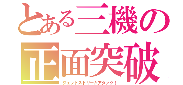 とある三機の正面突破（ジェットストリームアタック！）