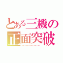 とある三機の正面突破（ジェットストリームアタック！）