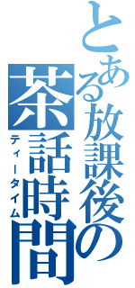 とある放課後の茶話時間（ティータイム）