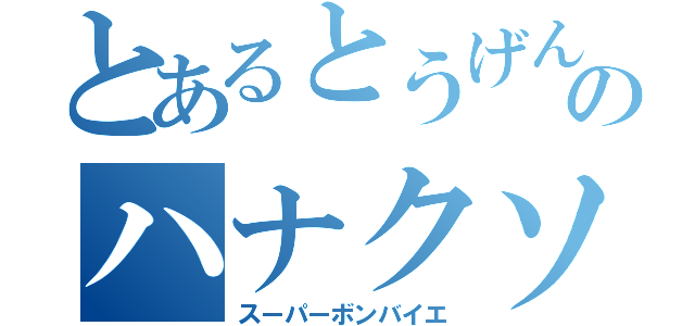 とあるとうげんのハナクソ（スーパーボンバイエ）