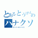 とあるとうげんのハナクソ（スーパーボンバイエ）