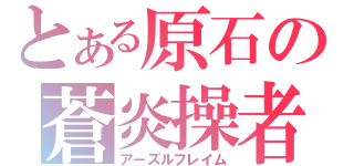 とある原石の蒼炎操者（アーズルフレイム）