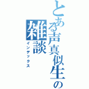 とある声真似生主の雑談（インデックス）