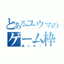 とあるユウマのゲーム枠（楽しめ！）