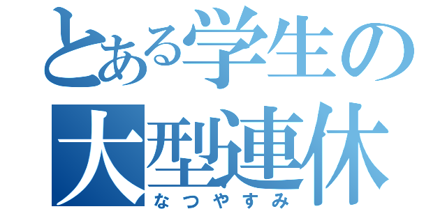 とある学生の大型連休（なつやすみ）