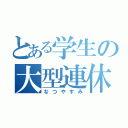 とある学生の大型連休（なつやすみ）