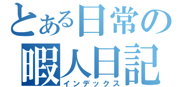 とある日常の暇人日記（インデックス）