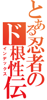 とある忍者のド根性伝（インデックス）