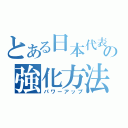 とある日本代表の強化方法（パワーアップ）