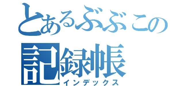 とあるぶぶこの記録帳（インデックス）