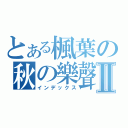 とある楓葉の秋の樂聲Ⅱ（インデックス）