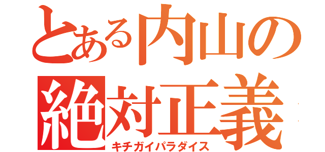 とある内山の絶対正義（キチガイパラダイス）