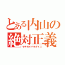 とある内山の絶対正義（キチガイパラダイス）