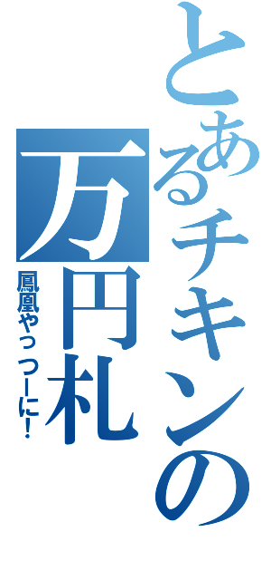 とあるチキンの万円札（鳳凰やっつーに！）