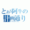 とある阿牛の計画通り（ケイガドオリ）