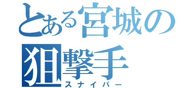 とある宮城の狙撃手（スナイパー）