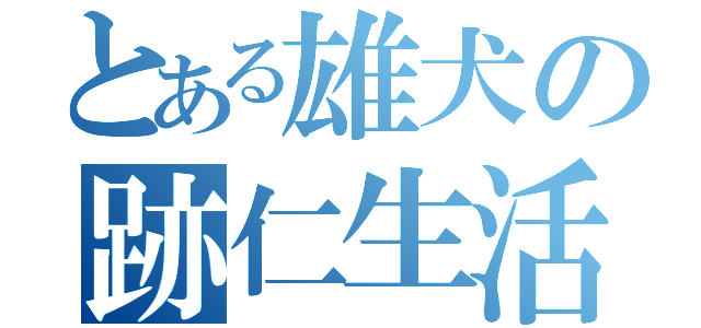 とある雄犬の跡仁生活（）