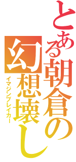 とある朝倉の幻想壊し（イマジンブレイカー）