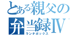 とある親父の弁当録Ⅳ（ランチボックス）