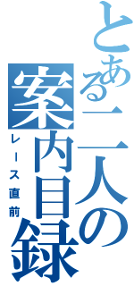 とある二人の案内目録（レース直前）