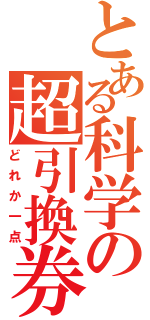 とある科学の超引換券（どれか一点）