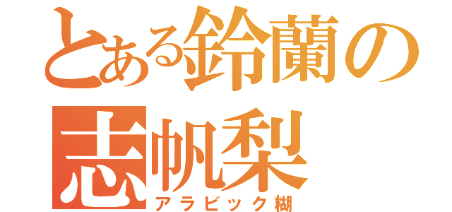 とある鈴蘭の志帆梨（アラビック糊）