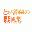 とある鈴蘭の志帆梨（アラビック糊）