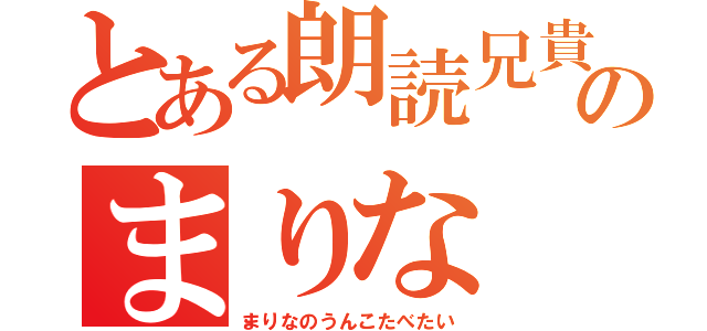 とある朗読兄貴のまりな（まりなのうんこたべたい）