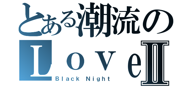 とある潮流のＬｏｖｅ＾兔子Ⅱ（Ｂｌａｃｋ Ｎｉｇｈｔ）